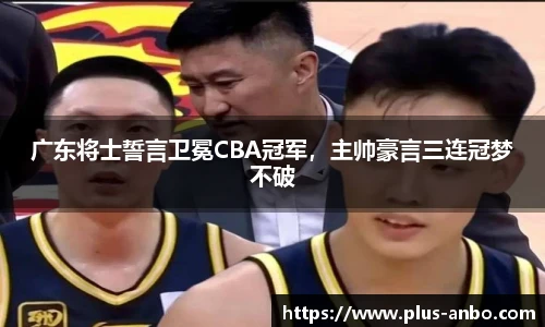 广东将士誓言卫冕CBA冠军，主帅豪言三连冠梦不破