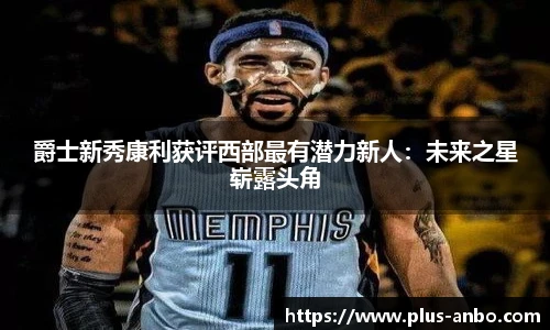 爵士新秀康利获评西部最有潜力新人：未来之星崭露头角