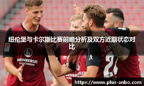 纽伦堡与卡尔斯比赛前瞻分析及双方近期状态对比