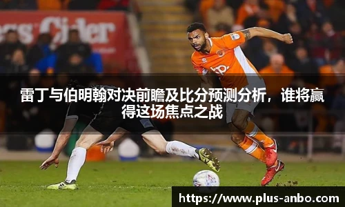 雷丁与伯明翰对决前瞻及比分预测分析，谁将赢得这场焦点之战