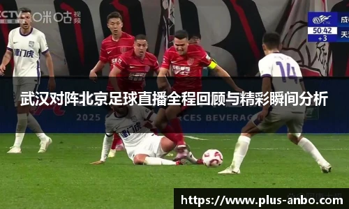 武汉对阵北京足球直播全程回顾与精彩瞬间分析