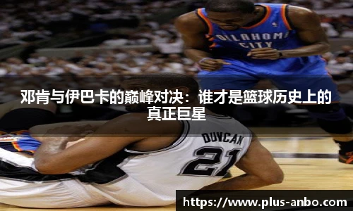 邓肯与伊巴卡的巅峰对决：谁才是篮球历史上的真正巨星