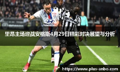 里昂主场迎战安格斯4月29日精彩对决展望与分析