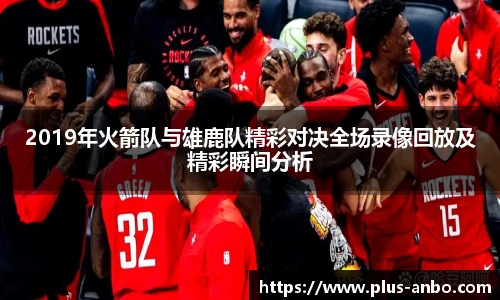 2019年火箭队与雄鹿队精彩对决全场录像回放及精彩瞬间分析