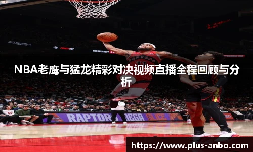 NBA老鹰与猛龙精彩对决视频直播全程回顾与分析