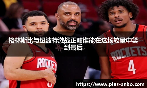 格林斯比与纽波特激战正酣谁能在这场较量中笑到最后