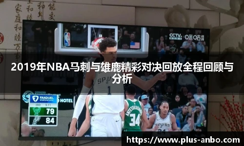 2019年NBA马刺与雄鹿精彩对决回放全程回顾与分析