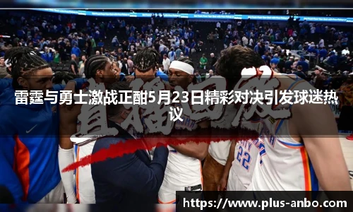 雷霆与勇士激战正酣5月23日精彩对决引发球迷热议