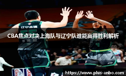 CBA焦点对决上海队与辽宁队谁能赢得胜利解析