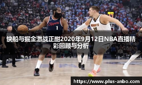 快船与掘金激战正酣2020年9月12日NBA直播精彩回顾与分析