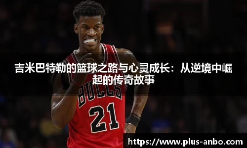 吉米巴特勒的篮球之路与心灵成长：从逆境中崛起的传奇故事