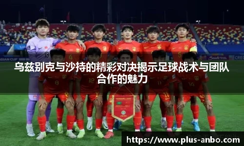 乌兹别克与沙持的精彩对决揭示足球战术与团队合作的魅力