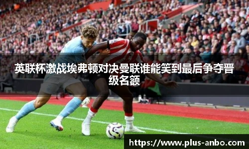 英联杯激战埃弗顿对决曼联谁能笑到最后争夺晋级名额