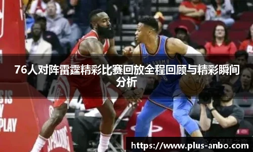 76人对阵雷霆精彩比赛回放全程回顾与精彩瞬间分析