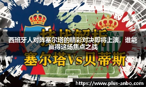 西班牙人对阵塞尔塔的精彩对决即将上演，谁能赢得这场焦点之战