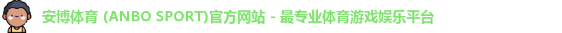 安博体育 (ANBO SPORT)官方网站 - 最专业体育游戏娱乐平台